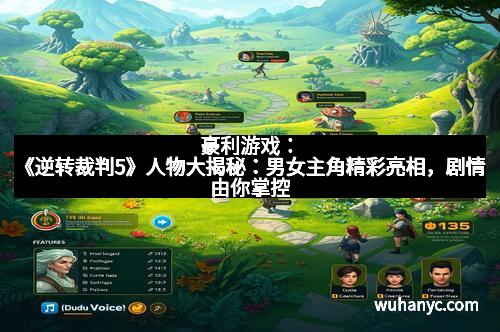 豪利游戏：《逆转裁判5》人物大揭秘：男女主角精彩亮相，剧情由你掌控